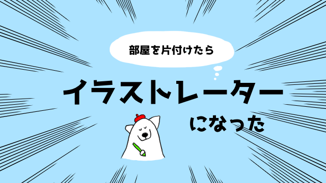 実話です 部屋を片付けたらイラストレーターになった話 目指せミニマリスト 掃除 効果 ジブンデザイン